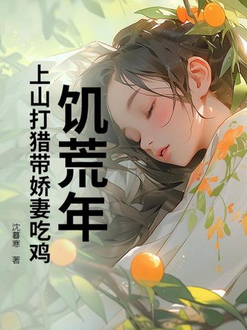 饥荒年：上山打猎带娇妻粱肉满仓饥荒年：上山打猎带娇妻粱肉满仓